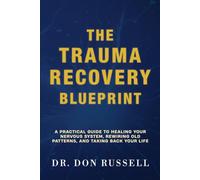 The Trauma Recovery Blueprint: A Practical Guide to Healing Your Nervous System, Rewiring Old Patterns, and Taking Back Your Life