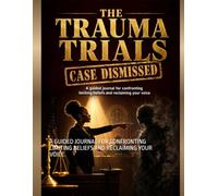 THE TRAUMA TRIALS CASED DISMISSED: A GUIDED JOURNAL FOR CONFRONTING LIMITING BELIEFS AND RECLAIMING YOUR VOICE