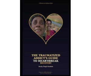 The Traumatized Addict's Guide to Heartbreak Recovery: A Memoir & Healing Guide: If you are still in the dark - this was written for you.