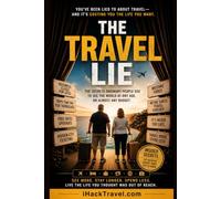 The Travel Lie: You've Been Lied To About Travel-and the Life You Want Is Closer Than You Think