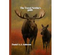 The Travel Newbie’s Guide: The Complete Travel Guide for First-Time Adventurers