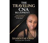 The Traveling CNA Blueprint: Faith, Freedom & Financial Growth for CNAs, Nursing Students & Healthcare Workers: 1 (CNA Freedom series)