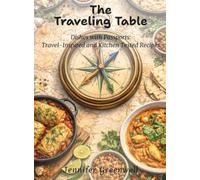 The Traveling Table: Dishes with Passports: Travel-Inspired and Kitchen-Tested Recipes