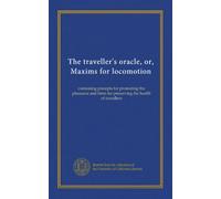 The traveller's oracle, or, Maxims for locomotion (v.1): containing precepts for promoting the pleasures and hints for preserving the health of travellers