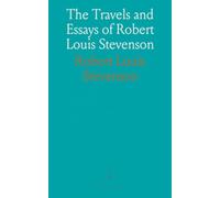 The Travels and Essays of Robert Louis Stevenson: The Amateur Emigrant; Across the Plains; The Silverado Squatters