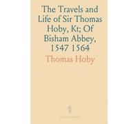 The Travels and Life of Sir Thomas Hoby, Kt; Of Bisham Abbey, 1547 1564