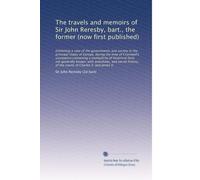 The travels and memoirs of Sir John Reresby, bart., the former (now first published): Exhibiting a view of the governments and society in the principal states ...
