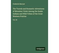 The Travels and Romantic Adventures of Monsieur Violet Among the Snake Indians and Wild Tribes of the Great Western Prairies: Vol. III