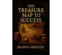 The Treasure Map to Success: Stop Wandering, Start Winning: The Proven Map to Achieve Anything You Want