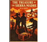 The Treasure of the Sierra Madre: A Timeless Story of Survival, Greed, and Moral Conflict With Author Biography
