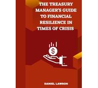 The Treasury Manager's Guide to Financial Resilience in Times of Crisis (Mastering Treasury Management: A Comprehensive Series for Financial Success)
