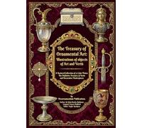 The Treasury of Ornamental Art: Illustrations of objects of Art and Vertù: A Restored Collection of 71 Color Plates: The Definitive Treasury of Vertù ... valuables, jewelry, ornaments and minerals)