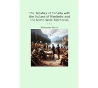 The Treaties of Canada with the Indians of Manitoba and the North-West Territories (Classic Books)
