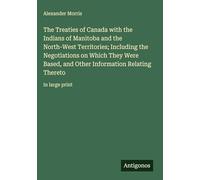 The Treaties of Canada with the Indians of Manitoba and the North-West Territories; Including the Negotiations on Which They Were Based, and Other Information Relating Thereto: in large print