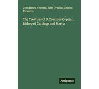 The Treatises of S. Caecilius Cyprian, Bishop of Carthage and Martyr