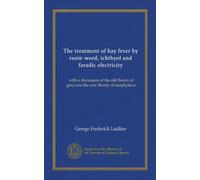 The treatment of hay fever by rosin-weed, ichthyol and faradic electricity: with a discussion of the old theory of gout and the new theory of anaphylaxis