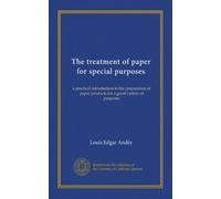 The treatment of paper for special purposes: a practical introduction to the preparation of paper products for a great variety of purposes