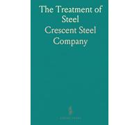 The Treatment of Steel: A Series of Circulars on Heating, Annealing, Forging and Tempering, Issued by the Crescent Steel Works