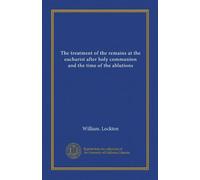 The treatment of the remains at the eucharist after holy communion and the time of the ablutions