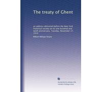 The treaty of Ghent: an address delivered before the New York historical society on its one hundred and tenth anniversary, Tuesday, November 17, 1914