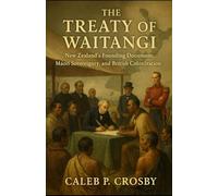 The Treaty of Waitangi: New Zealand’s Founding Document, Māori Sovereignty, and British Colonization