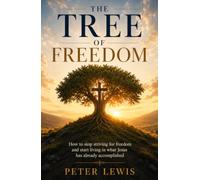 The Tree of Freedom: How to stop striving for freedom and start living in what Jesus has already accomplished