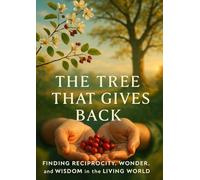 The Tree That Gives Back: Finding Reciprocity, Wonder, and Wisdom in the Living World