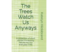 The Trees Watch Us Anyways: A collection of short stories immersing nature into our everyday lives