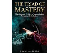 The Triad of Mastery: The Complete Archive of Manipulation, Persuasion & Seduction