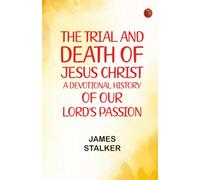 The Trial and Death of Jesus Christ: A Devotional History of Our Lord's Passion