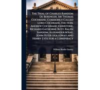 The Trial of Charles Random De Berenger, Sir Thomas Cochrane, Commonly Called Lord Cochrane, the Hon. Andrew Cochrane Johnstone, Richard Gathorne ... Holloway and Henry Lyte for a Conspiracy