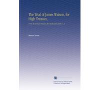 The Trial of James Watson, for High Treason,: From the Earliest Period to the Death of Elizabeth. V. 2