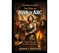 The Trial of Joan of Arc: Faith, Fire, and the Politics of Heresy (History on Trial)