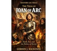 The Trial of Joan of Arc: Faith, Fire, and the Politics of Heresy (History on Trial)
