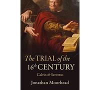 The Trial of the 16th Century: Calvin & Servetus