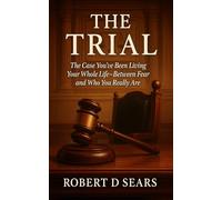 The Trial: The Case You've Been Living Your Whole Life -- Between Fear an Who You Really Are