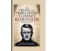 The Trials and Tribulations of Tommy Robinson[Biography]: The Rise, the Backlash, and the Battle for Britain