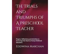 The Trials and Triumphs of A Preschool Teacher: Prayers, Reflections,and Activities to Encourage the Hearts of Early Childhood Educators