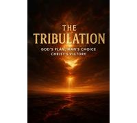 The Tribulation: God's Plan, Man's Choice, Christ's Victory