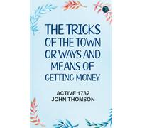 The Tricks of the Town: or Ways and Means of getting Money