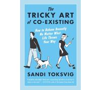 The Tricky Art of Co-Existing: How to Behave Decently No Matter What Life Throws Your Way