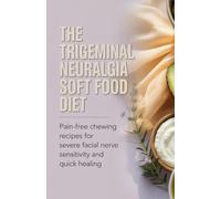 The Trigeminal Neuralgia Soft Food Diet: Pain-Free Chewing Recipes for Severe Facial Nerve Sensitivity and Quick Healing
