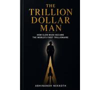 The Trillion Dollar Man: How Elon Musk Became the World's First Trillionaire - A Complete Biography