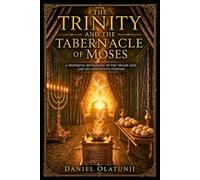 THE TRINITY AND THE TABERNACLE OF MOSES: A Prophetic Revelation of the Triune God and His Redemptive Purpose