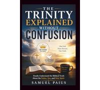 THE TRINITY EXPLAINED WITHOUT CONFUSION: Finally Understand the Biblical Truth About the Father, Son, and Holy Spirit