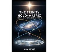 The Trinity Holo-Matrix: God, The Son, and the Screen of Existence (The Trinity Holo-Matrix and possibility that we live in a hologram.)