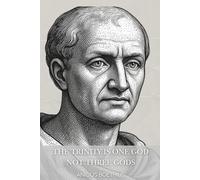 The Trinity Is One God, Not Three Gods: A Classic Christian Treatise on the Unity of Father, Son, and Holy Spirit
