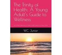 The Trinity of Health: A Young Adult’s Guide to Wellness: An In-Depth Exploration of Holistic Health Practices for Young Adults