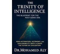 The Trinity of Intelligence - The Blueprint for the Post-GenAI Era: How Automation, Autonomy, and Explainability Unite to Shape the Future of Civilization: 1