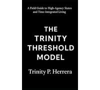 The Trinity Threshold Model: A Field Guide to High-Agency States and Time-Integrated Living